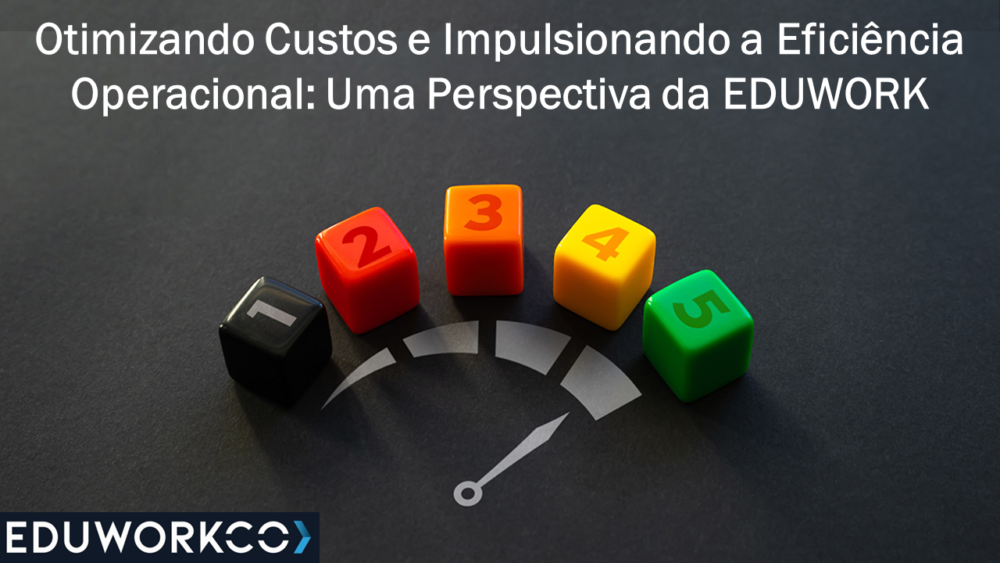 Otimizando Custos e Impulsionando a Eficiência Operacional: Uma Perspectiva da EDUWORK